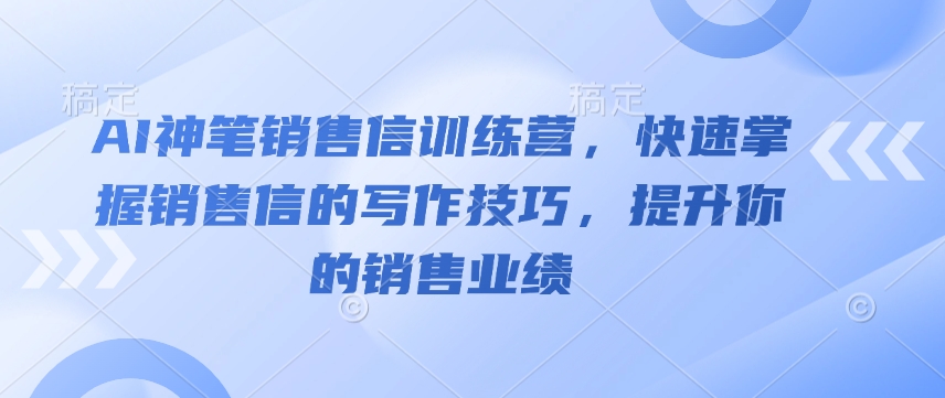 AI神笔销售信训练营，快速掌握销售信的写作技巧，提升你的销售业绩_就是爱分享