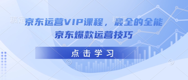 京东运营VIP课程，最全的全能京东爆款运营技巧_就是爱分享