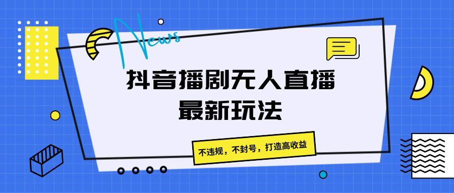 抖音播剧无人直播最新玩法，不违规，不封号，打造高收益_就是爱分享