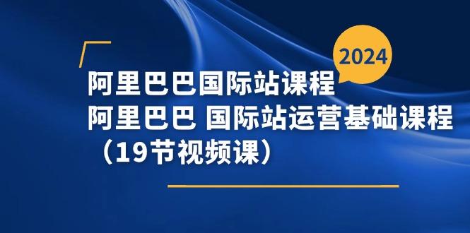 阿里巴巴-国际站课程，阿里巴巴 国际站运营基础课程(19节视频课_就是爱分享