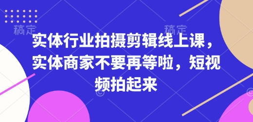 实体行业拍摄剪辑线上课，实体商家不要再等啦，短视频拍起来_就是爱分享