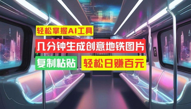 轻松掌握AI工具，几分钟生成创意地铁图片，复制粘贴，轻松日赚百元【揭秘】_就是爱分享