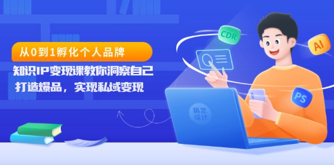 从0到1孵化个人品牌，知识IP变现课教你洞察自己，打造爆品，实现私域变现_就是爱分享