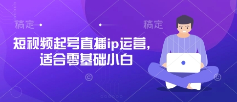 短视频起号直播ip运营，适合零基础小白_就是爱分享
