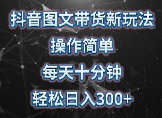 抖音图文带货新玩法， 操作简单，每天十分钟，轻松日入300+，可矩阵操作【揭秘】_就是爱分享