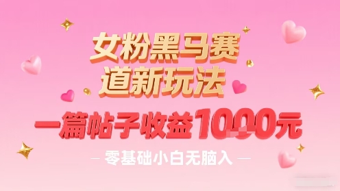 女粉黑马赛道新玩法，一篇帖子收益1k，零基础小白无脑入非常适合_就是爱分享
