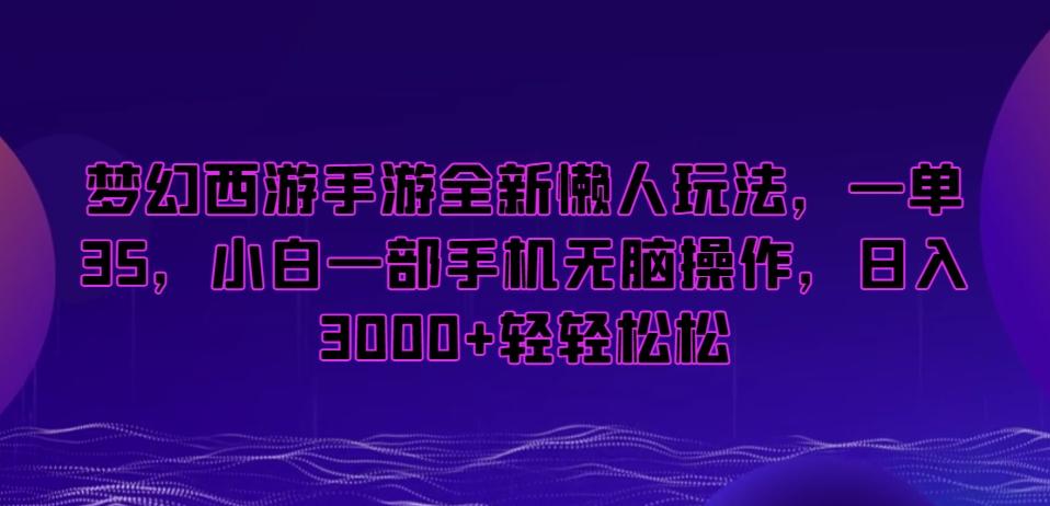 梦幻西游手游全新懒人玩法，一单35，小白一部手机无脑操作，日入3000+轻轻松松【揭秘】_就是爱分享