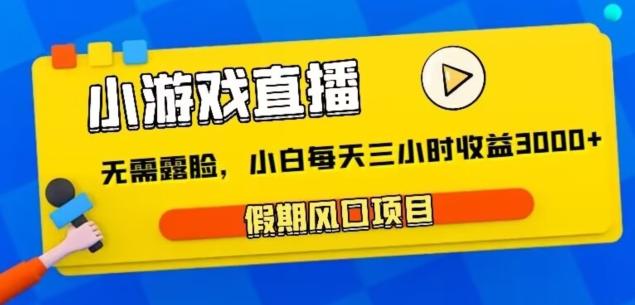 小游戏直播，假期风口项目，无需露脸，小白每天三小时，到账3000+_就是爱分享