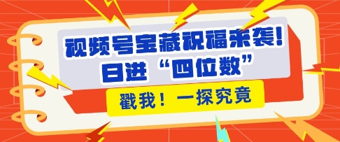 视频号宝藏祝福来袭，粉丝无忧扩张，带货效能翻倍，日进“四位数” 近在咫尺_就是爱分享
