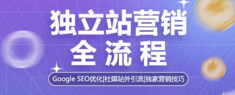 独立站营销全流程，Google SEO优化，社媒站外引流，独家营销技巧_就是爱分享