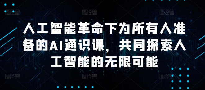 人工智能革命下为所有人准备的AI通识课，共同探索人工智能的无限可能_就是爱分享