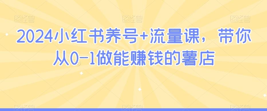 2024小红书养号+流量课，带你从0-1做能赚钱的薯店_就是爱分享
