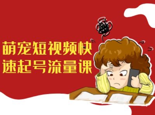 萌宠短视频快速起号流量课，短视频带货宠物新风口_就是爱分享