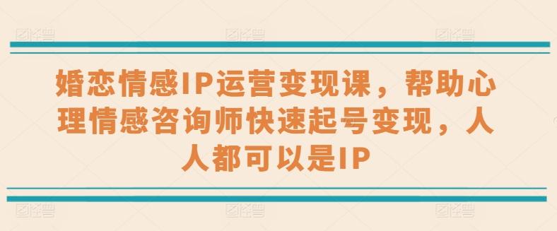 婚恋情感IP运营变现课，帮助心理情感咨询师快速起号变现，人人都可以是IP_就是爱分享
