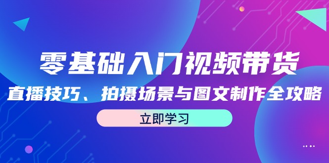 零基础入门视频带货：直播技巧、拍摄场景与图文制作全攻略_就是爱分享