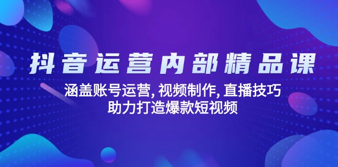 抖音运营内部精品课：涵盖账号运营, 视频制作, 直播技巧, 助力打造爆款…_就是爱分享