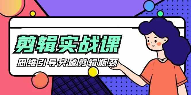 剪辑实操课-思维引导突破剪辑瓶颈(29节视频课)_就是爱分享