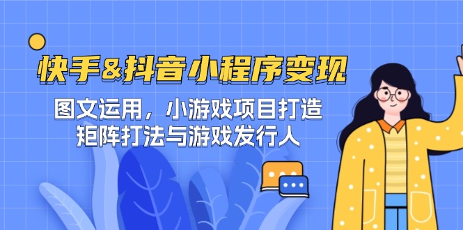 快手&抖音-小程序变现 图文运用/小游戏项目打造/矩阵打法与游戏发行人_就是爱分享