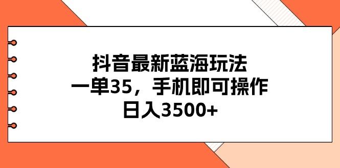 抖音最新蓝海玩法，一单35，手机即可操作，日入3500+，不了解一下真是…_就是爱分享
