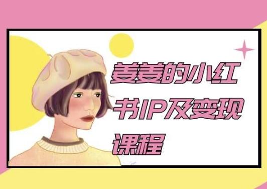 姜姜的小红书IP及变现课程，姜姜小红书2024_就是爱分享