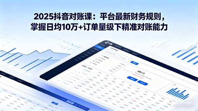 （16030期）2025抖音 对账课：平台最新财务规则 掌握日均10万+订单量级下精准对账能力_就是爱分享