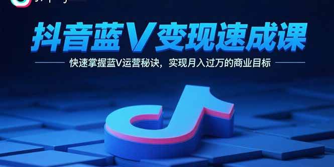 （15950期）抖音蓝V变现速成课，快速掌握蓝V运营秘诀，实现月入过万的商业目标_就是爱分享