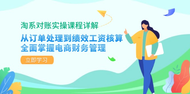 淘系对账实操课程详解：从订单处理到绩效工资核算，全面掌握电商财务管理_就是爱分享