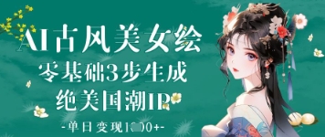 AI古风美女绘：零基础3步生成绝美国潮IP，单日变现1k+_就是爱分享