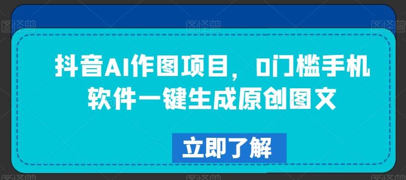 抖音AI作图项目，0门槛手机软件一键生成原创图文【揭秘】_就是爱分享