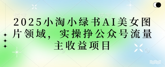 2025小绿书AI美女图片领域，实操挣公众号流量主收益项目_就是爱分享