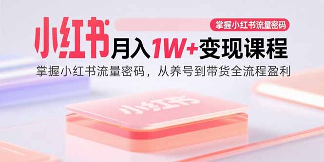（15885期）小红书月入1W+变现课程：掌握小红书流量密码，从养号到带货全流程盈利_就是爱分享