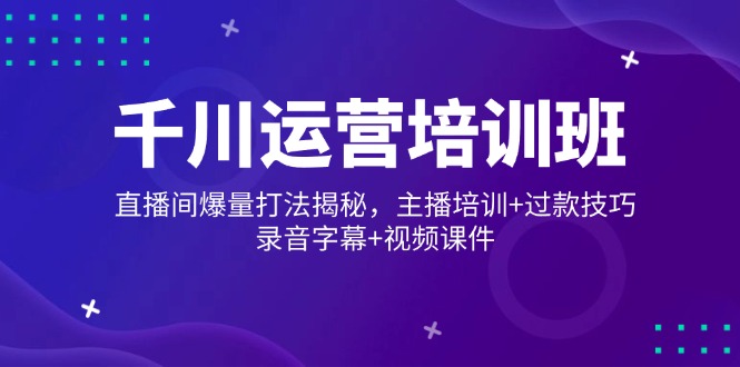 千川运营培训班，直播间爆量打法揭秘，主播培训+过款技巧，录音字幕+视频_就是爱分享