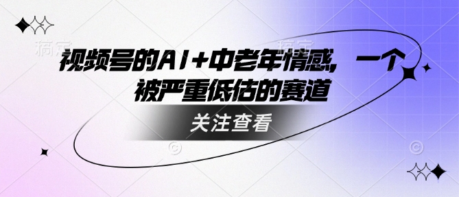视频号的AI+中老年情感，一个被严重低估的赛道_就是爱分享