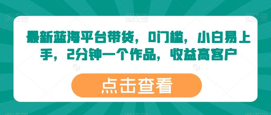 最新蓝海平台带货，0门槛，小白易上手，2分钟一个作品，收益高【揭秘】_就是爱分享