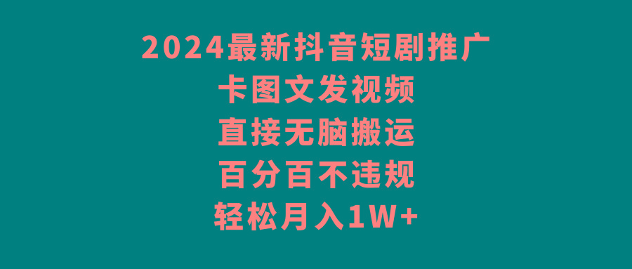 2024最新抖音短剧推广，卡图文发视频，直接无脑搬，百分百不违规，轻松月入1W+_就是爱分享