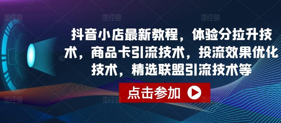抖音小店最新教程，体验分拉升技术，商品卡引流技术，投流效果优化技术，精选联盟引流技术等_就是爱分享