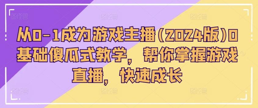 从0-1成为游戏主播(2024版)0基础傻瓜式教学，帮你掌握游戏直播，快速成长_就是爱分享