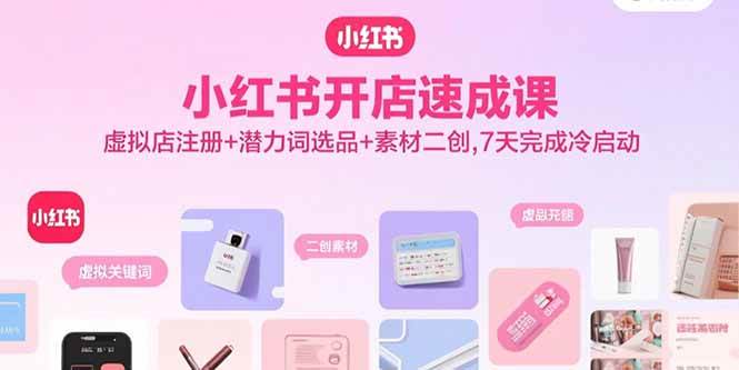 （15935期）小红书开店速成课，虚拟店注册+潜力词选品+素材二创，7天完成冷启动_就是爱分享