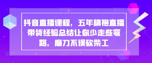 抖音直播课程，五年旗袍直播带货经验总结让你少走些弯路，磨刀不误砍柴工_就是爱分享