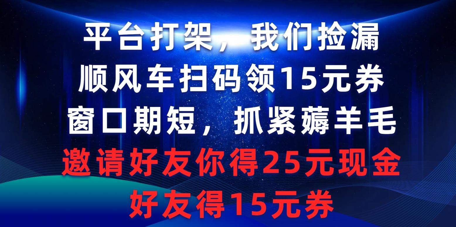 (9316期)平台打架我们捡漏，顺风车扫码领15元券，窗口期短抓紧薅羊毛，邀请好友…_就是爱分享