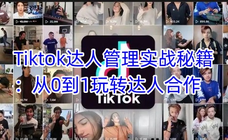 Tiktok达人管理实战秘籍：从0到1玩转达人合作_就是爱分享