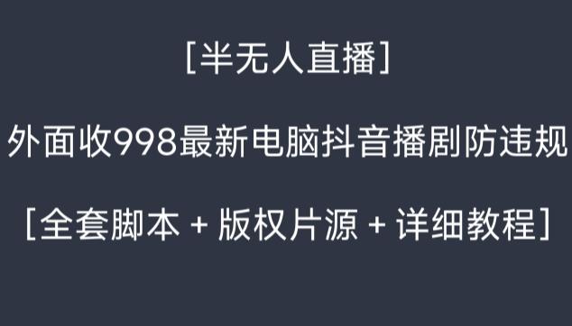 外面收998最新半无人直播电脑抖音播剧防违规【全套脚本＋版权片源＋详细教程】_就是爱分享