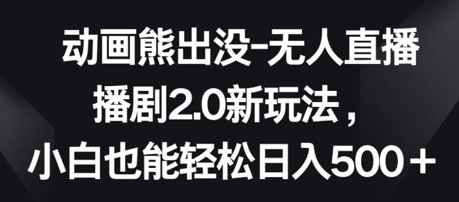 动画熊出没-无人直播播剧2.0新玩法，小白也能轻松日入500+【揭秘】_就是爱分享