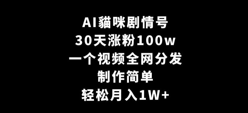 AI貓咪剧情号，30天涨粉100w，制作简单，一个视频全网分发，轻松月入1W+【揭秘】_就是爱分享