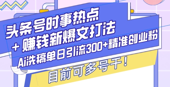 头条号时事热点+赚钱新爆文打法，Ai洗稿单日引流300+精准创业粉，目前可多号干【揭秘】_就是爱分享