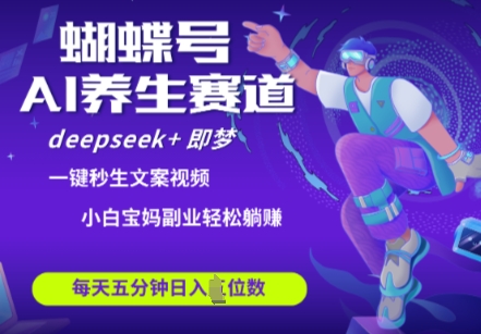 蝴蝶号大健康养生赛道，deepseek+即梦AI快速产出爆款视频，起号快，带货超级猛，日入四位数_就是爱分享