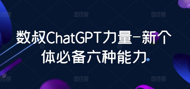 数叔ChatGPT力量-新个体必备六种能力_就是爱分享