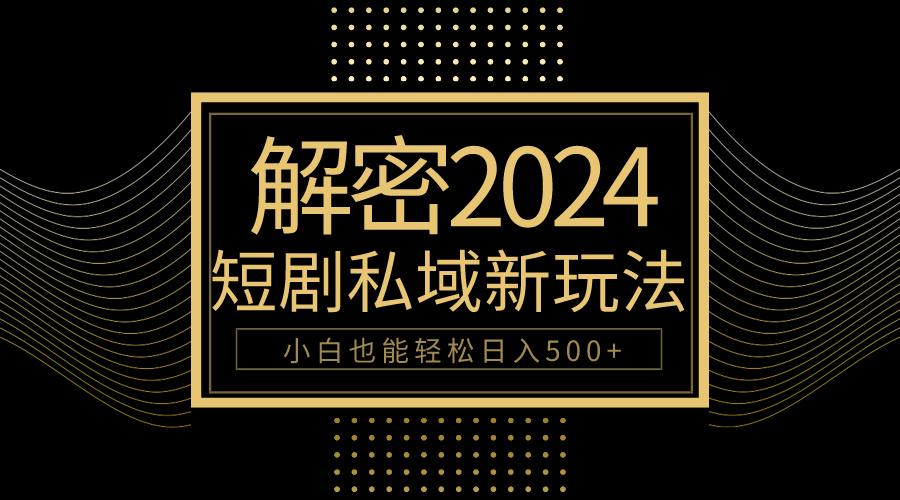 (9951期)10分钟教会你2024玩转短剧私域变现，小白也能轻松日入500+_就是爱分享