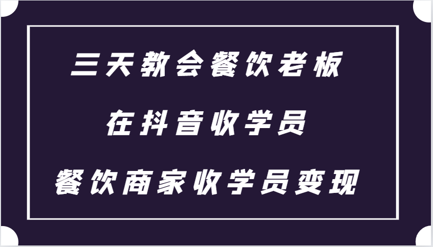 三天教会餐饮老板在抖音收学员 ，餐饮商家收学员变现课程_就是爱分享