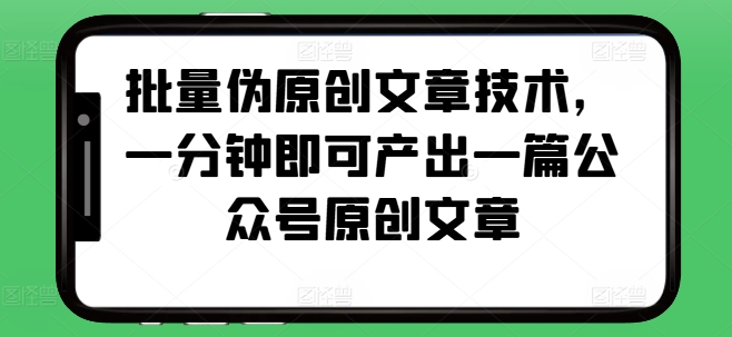 批量伪原创文章技术，一分钟即可产出一篇公众号原创文章_就是爱分享